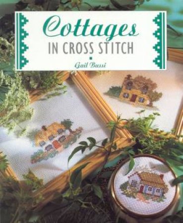 Cottages In Cross Stitch by Gail Bussi
