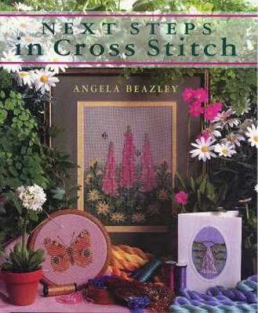Next Steps In Cross Stitch by Angela Beazley