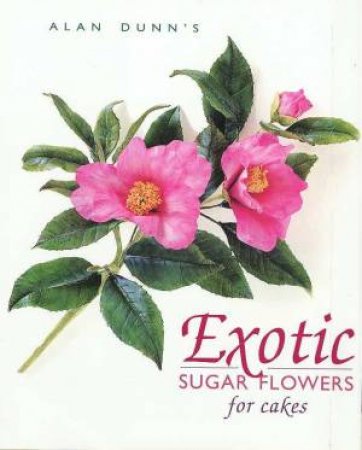 Exotic Sugar Flowers For Cakes by Alan Dunn