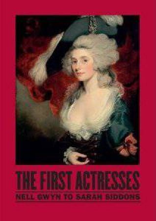 First Actresses: Nell Gwyn to Sarah Siddons by Joseph Roach Gill Perry