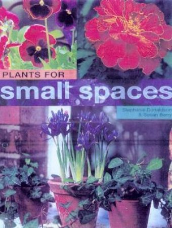 Plants For Small Spaces by Stephanie Donaldson & Susan Berry