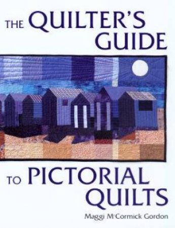 The Quilter's Guide To Pictorial Quilts by Maggi McCormick Gordon