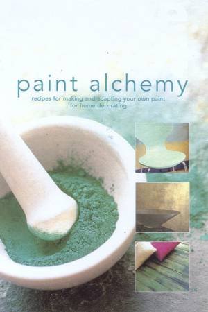 Paint Alchemy: Recipes & Techniques For Home Decorating by Annie Sloan