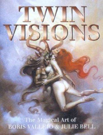 Twin Visions: The Magical Art Of Boris Vallejo & Julie Bell by Boris Vallejo & Julie Bell