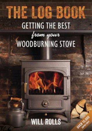 Log Book: Getting The Best From Your Woodburning Stove by WILL ROLLS