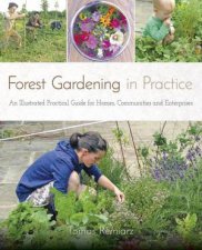 Forest Gardening in Practice An Illustrated Practical Guide for Homes Communities and Enterprises