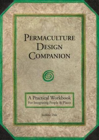 Permaculture Design Companion: A Practical Workbook For Integrating People & Places by JASMINE DALE