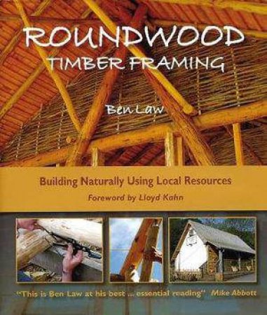 Roundwood Timber Framing: Building Naturally Using Local Resources by BEN LAW