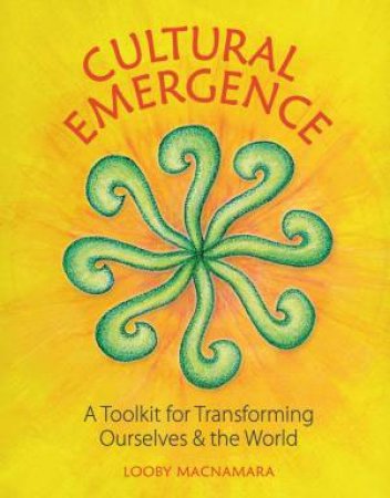 Cultural Emergence: A Toolkit for Transforming Ourselves and the World by LOOBY MACNAMARA