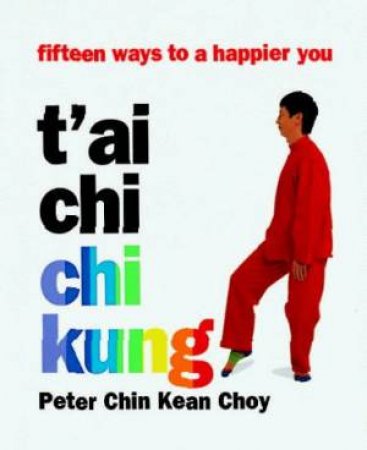 Tai-Chi Chi Kung: 15 Ways To A Happier You by Peter Chin Kean Choy