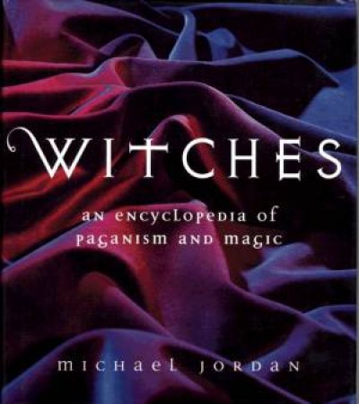 Witches: An Encyclopedia Of Paganism And Magic by Michael Jordan