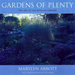 Gardens Of Plenty: The Art Of The Potager Garden by Marylyn Abbott