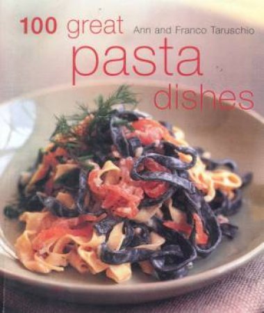 100 Great Pasta Dishes by Ann & Franco Taruschio