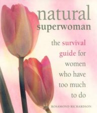Natural Superwoman The Survival Guide For Women Who Have Too Much To Do