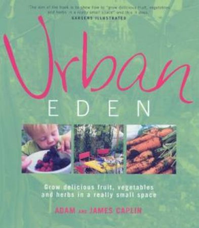 Urban Eden: Grow Delicious Fruit, Vegetables And Herbs In A Really Small Space by Adam & James Caplin