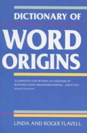 Dictionary Of Word Origins by Linda & Roger Flavell