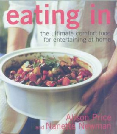 Eating In: The Ultimate Comfort Food For Entertaining At Home by Nanette Newman & Alison Price