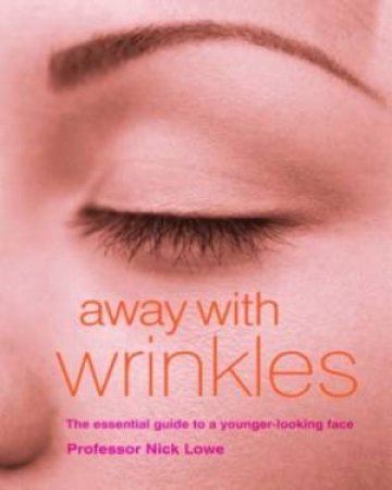 Away With Wrinkles: The Essential Guide To A Younger Looking Face by Nick Lowe
