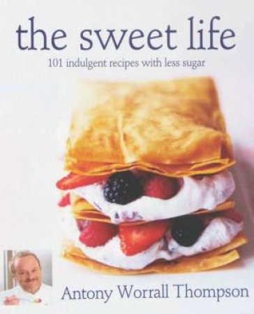 The Sweet Life 101 indulgent recipes for the health conscious by Antony Worrall Thompson