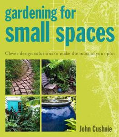 Gardening for Small Spaces by John Cushnie