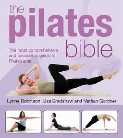 Pilates Bible: The Most Comprehensive and Accesible Guide to Pilates Ever by Lynne Robinson & Lisa Bradshaw & Nathan Gardner