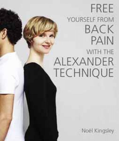 Free Yourself From Back Pain With The Alexander Technique by Noel Kingsley