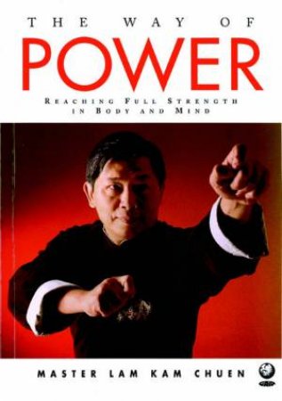 The Way Of Power: Reaching Full Strength In Body And Mind by Master Lam Kam Chuen