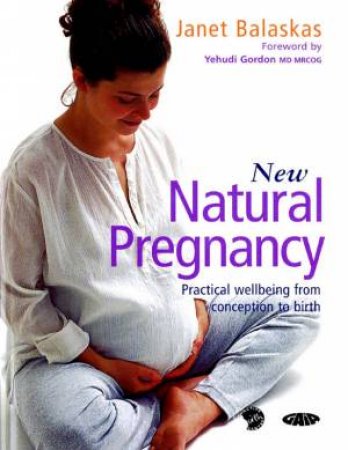 New Natural Pregnancy: Practical Wellbeing From Conception To Birth by Janet Balaskas