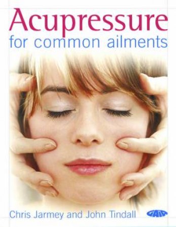 Acupressure For Common Ailments by Chris Jarmey & John Tindall