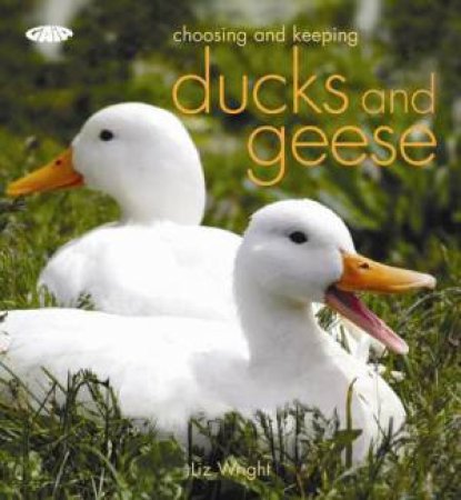 Choosing and Keeping Ducks and Geese by Liz Wright