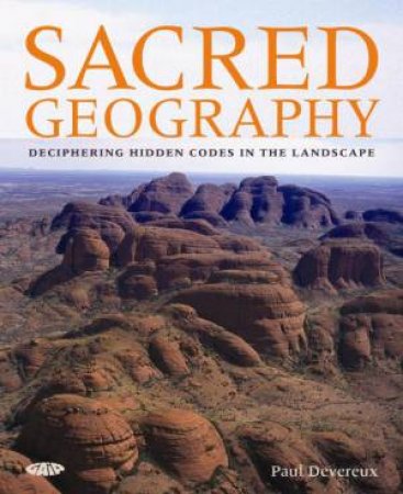 Sacred Geography: Deciphering Hidden Codes in the Landscape by Paul Devereux