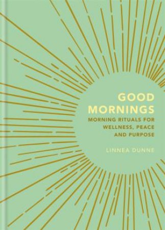Good Mornings: Morning Rituals For Wellness, Peace And Purpose by Linnea Dunne