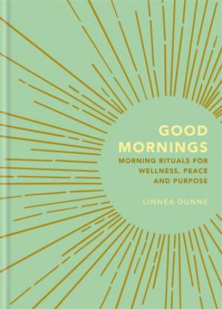 Good Mornings: Morning Rituals For Wellness, Peace And Purpose by Linnea Dunne
