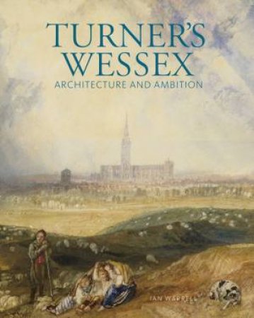 Turner's Wessex: Architecture and Ambition by WARRELL IAN