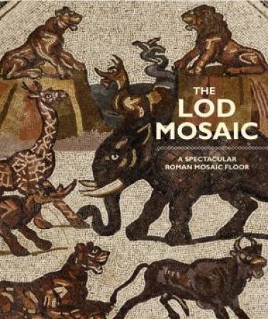 Lod Mosaic: A Spectacular Roman Mosaic Floor by BOWERSOCK, GORZALCZANY, SCHWARTZ, TALGAM AVNI