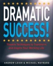 Dramatic Success Theatre Techniques To Transform And Inspire Your Working Life