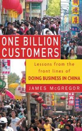 One Billion Customers: Crucial Lessons from the Front Lines of Doing Business in China by James McGregor