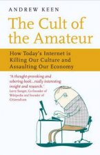 The Cult Of The Amateur How Todays Internet Is Killing Our Culture And Assaulting Our Economy