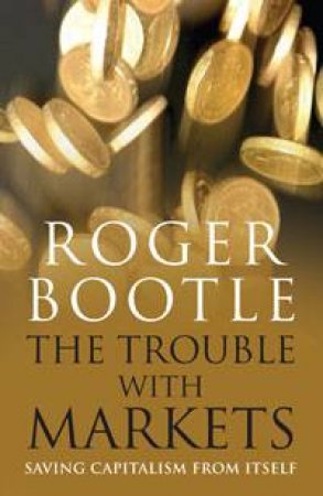 Trouble With Markets: Saving Capitalism From Itself by Roger Bootle