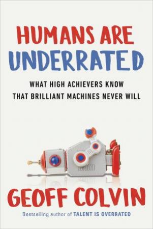 Humans are Underrated by Geoff Colvin