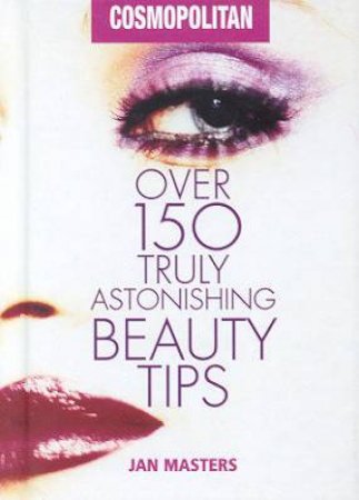 Cosmopolitan: Over 150 Truly Astonishing Beauty Tips by Jan Masters