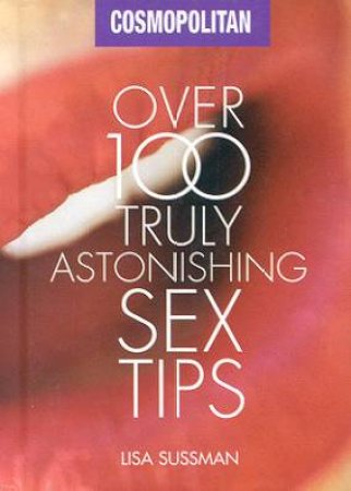 Cosmopolitan: Over 100 Truly Astonishing Sex Tips by Lisa Sussman