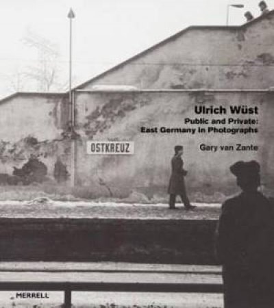 Ulrich Wust: Public And Private - East Germany In Photographs by Gary Van Zante