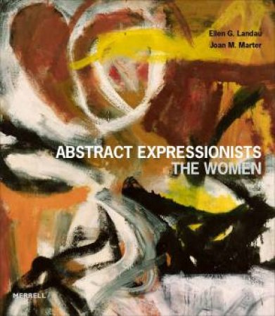 Abstract Expressionists: The Women by ELLEN G. LANDAU