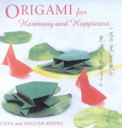 Origami For Harmony And Happiness by Steve & Megumi Biddle