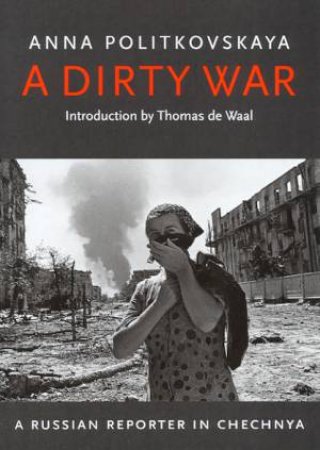 A Dirty War: A Russian Reporter In Chechnya by Anna Politkovskaya