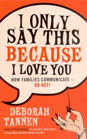 I Only Say This Because I Love You: How Families Communicate Or Not! by Deborah Tannen