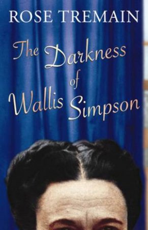 The Darkness Of Wallis Simpson by Rose Tremain