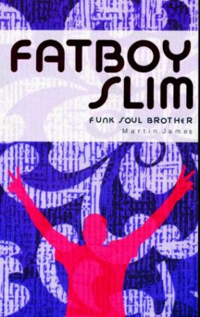 Fat Boy Slim: Funk Soul Brother by Martin James