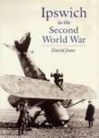 Ipswich in the Second World War by DAVID JONES